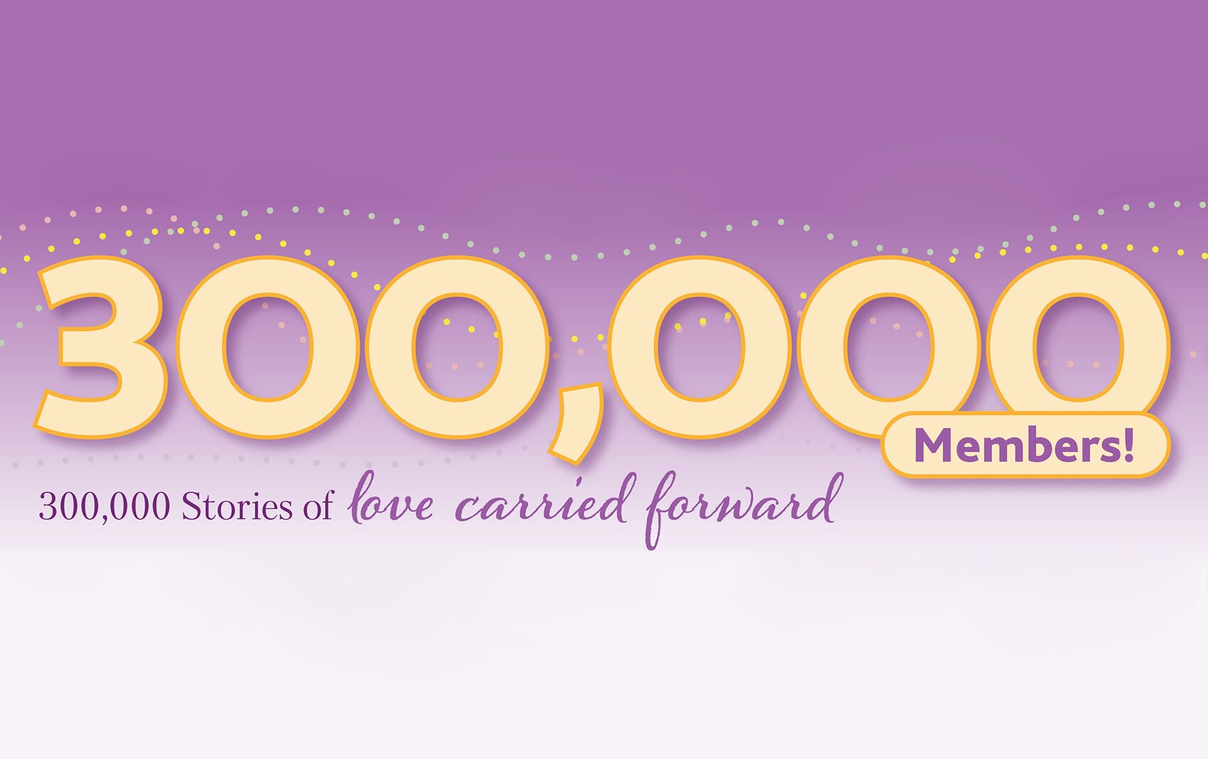 300,000 Members! 300,000 Stories of love carried forward